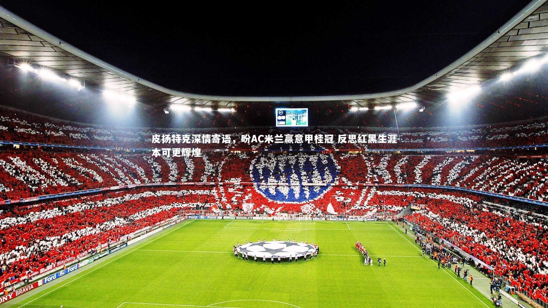 皮扬特克深情寄语，盼AC米兰赢意甲桂冠 反思红黑生涯本可更辉煌