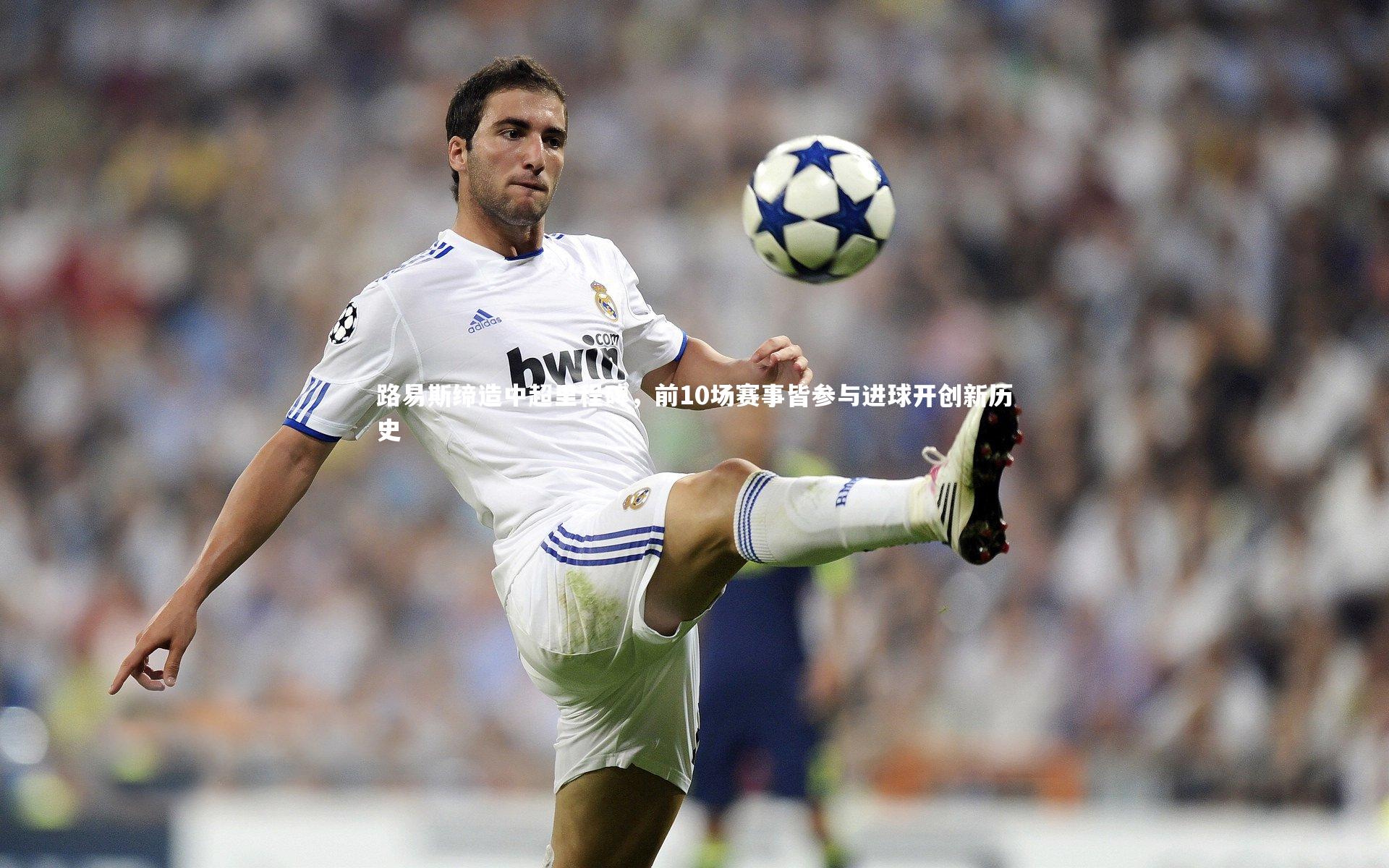 路易斯缔造中超里程碑，前10场赛事皆参与进球开创新历史