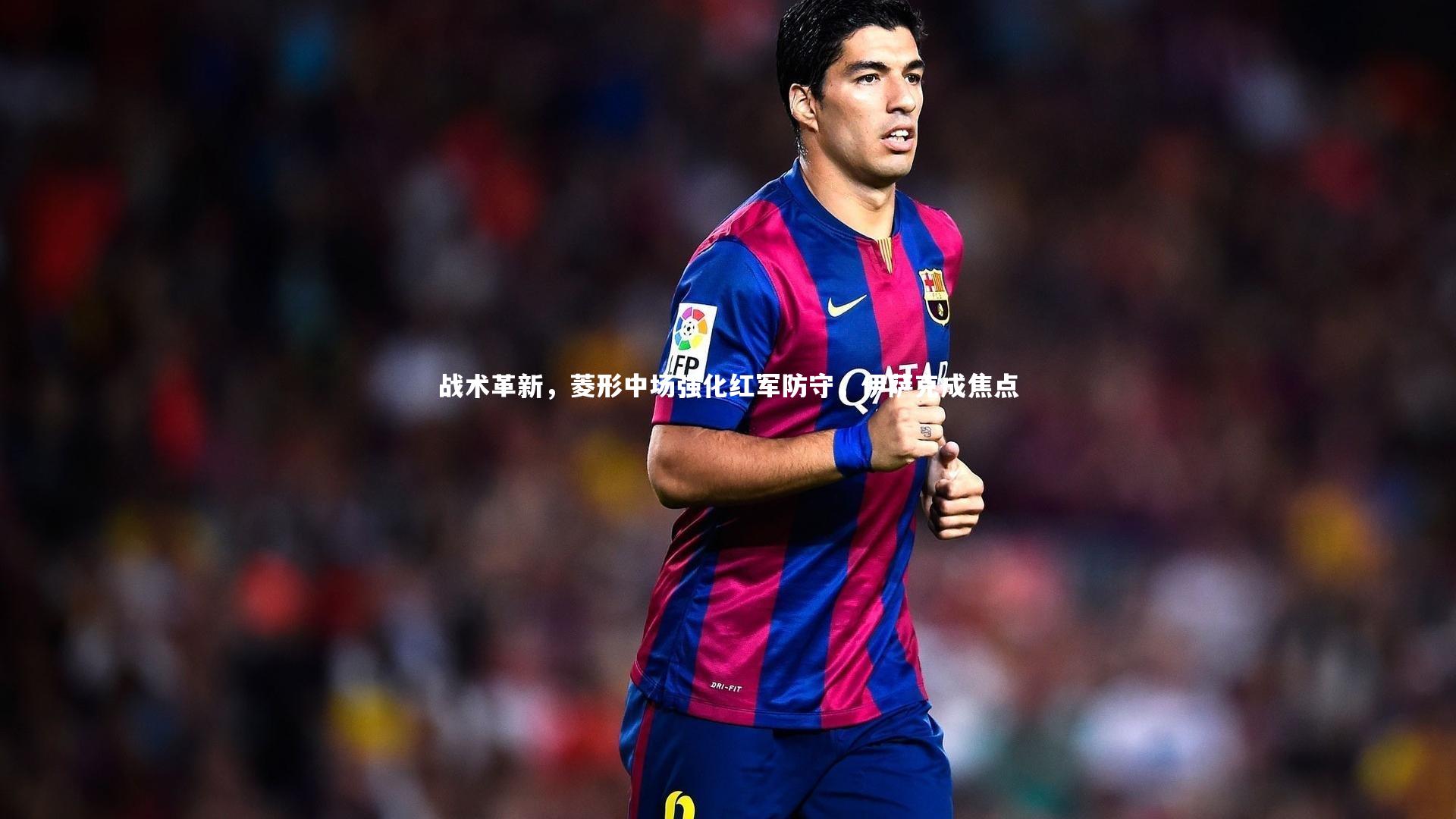 战术革新，菱形中场强化红军防守，伊萨克成焦点