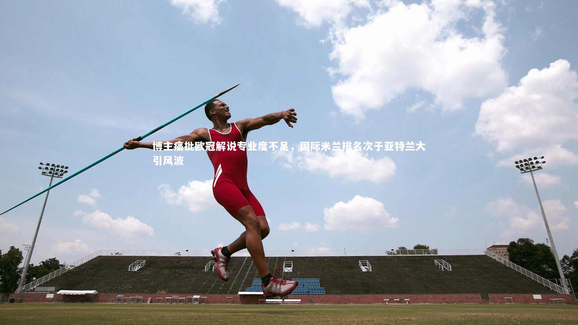 博主痛批欧冠解说专业度不足，国际米兰排名次于亚特兰大引风波