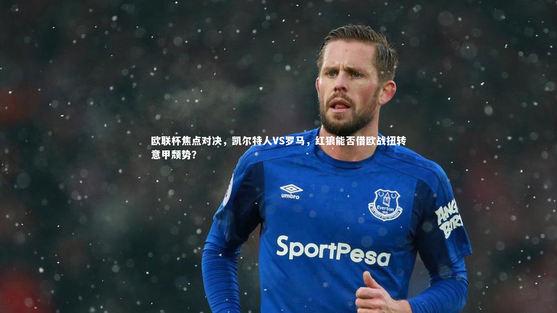 欧联杯焦点对决，凯尔特人VS罗马，红狼能否借欧战扭转意甲颓势？